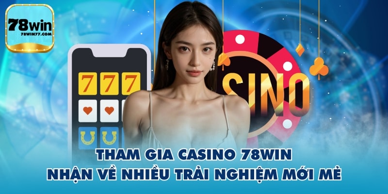 Tham gia casino 78WIN nhận về nhiều trải nghiệm mới mẻ